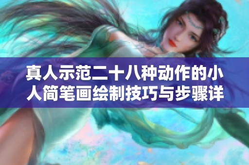 真人示范二十八种动作的小人简笔画绘制技巧与步骤详解