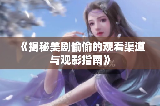 《揭秘美剧偷偷的观看渠道与观影指南》