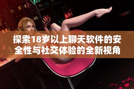 探索18岁以上聊天软件的安全性与社交体验的全新视角
