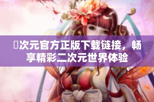 囧次元官方正版下载链接，畅享精彩二次元世界体验