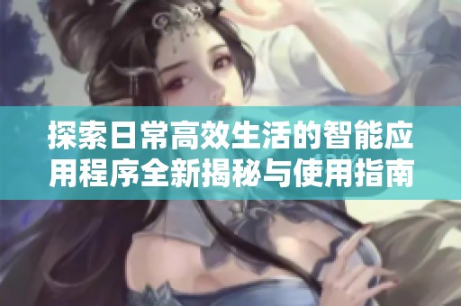 探索日常高效生活的智能应用程序全新揭秘与使用指南