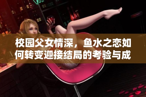 校园父女情深，鱼水之恋如何转变迎接结局的考验与成长