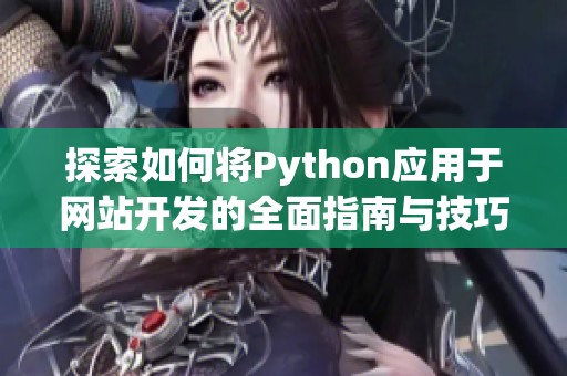 探索如何将Python应用于网站开发的全面指南与技巧