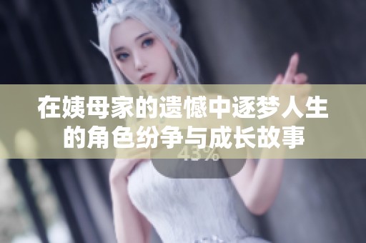 在姨母家的遗憾中逐梦人生的角色纷争与成长故事