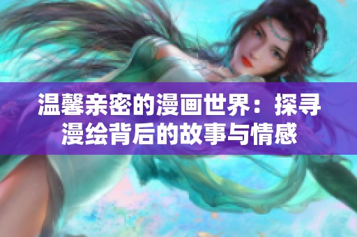 温馨亲密的漫画世界：探寻漫绘背后的故事与情感