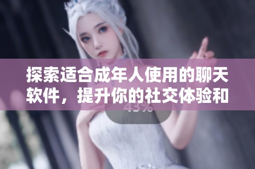 探索适合成年人使用的聊天软件，提升你的社交体验和交流乐趣