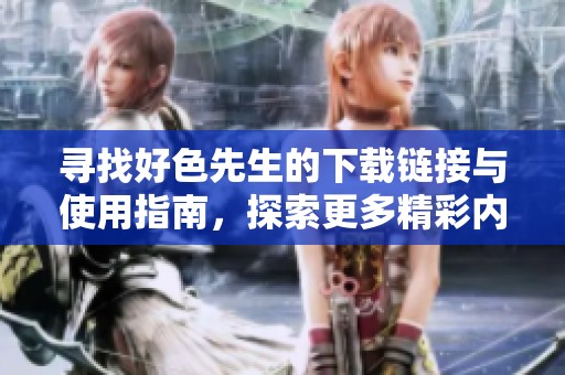 寻找好色先生的下载链接与使用指南，探索更多精彩内容