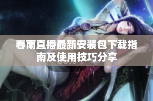 春雨直播最新安装包下载指南及使用技巧分享