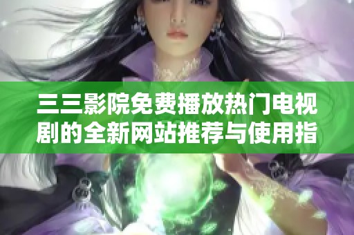 三三影院免费播放热门电视剧的全新网站推荐与使用指南