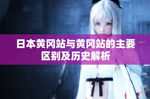 日本黄冈站与黄冈站的主要区别及历史解析