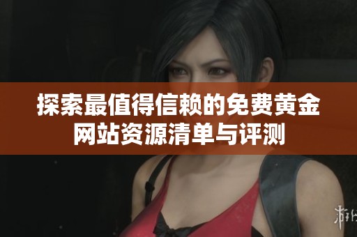 探索最值得信赖的免费黄金网站资源清单与评测