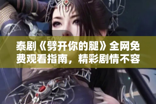 泰剧《劈开你的腿》全网免费观看指南，精彩剧情不容错过
