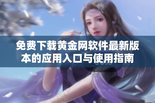免费下载黄金网软件最新版本的应用入口与使用指南