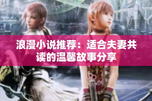 浪漫小说推荐：适合夫妻共读的温馨故事分享