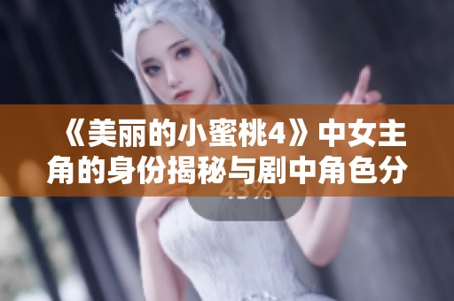 《美丽的小蜜桃4》中女主角的身份揭秘与剧中角色分析