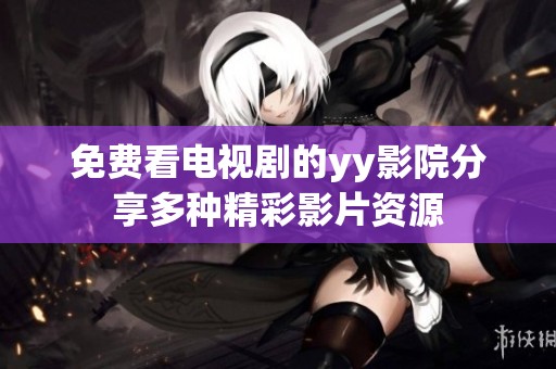 免费看电视剧的yy影院分享多种精彩影片资源