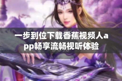 一步到位下载香蕉视频人app畅享流畅视听体验