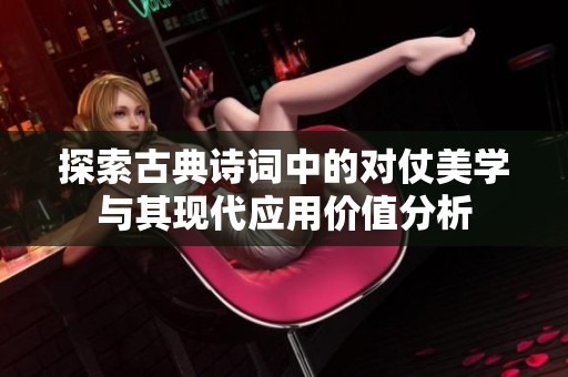 探索古典诗词中的对仗美学与其现代应用价值分析