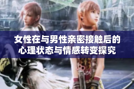 女性在与男性亲密接触后的心理状态与情感转变探究