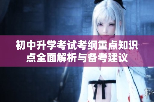 初中升学考试考纲重点知识点全面解析与备考建议