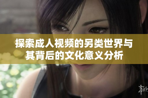 探索成人视频的另类世界与其背后的文化意义分析