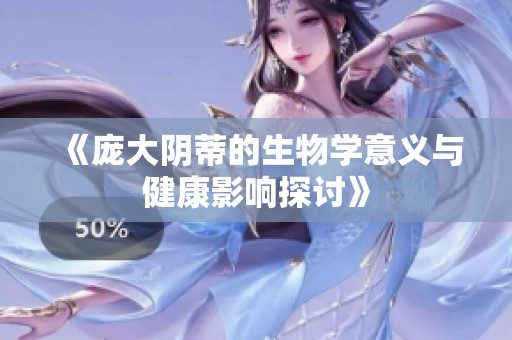 《庞大阴蒂的生物学意义与健康影响探讨》