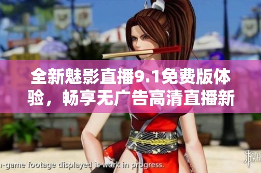 全新魅影直播9.1免费版体验，畅享无广告高清直播新功能