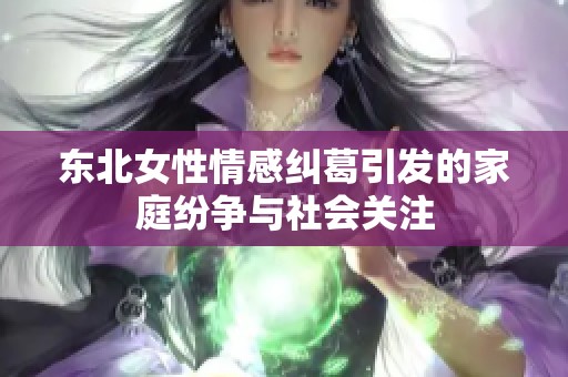 东北女性情感纠葛引发的家庭纷争与社会关注