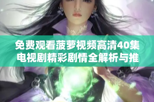 免费观看菠萝视频高清40集电视剧精彩剧情全解析与推荐