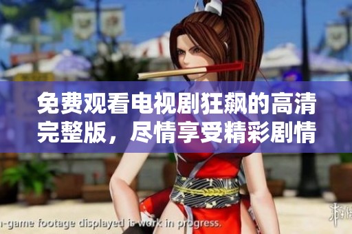 免费观看电视剧狂飙的高清完整版，尽情享受精彩剧情与角色互动