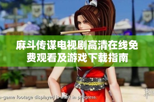 麻斗传谋电视剧高清在线免费观看及游戏下载指南
