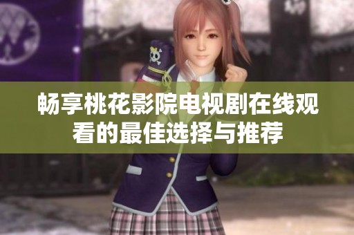 畅享桃花影院电视剧在线观看的最佳选择与推荐