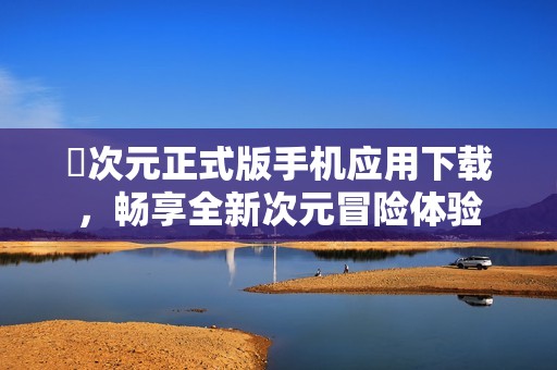 囧次元正式版手机应用下载，畅享全新次元冒险体验