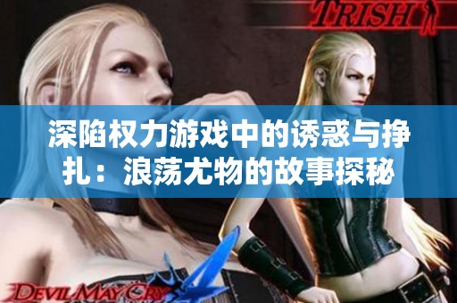 深陷权力游戏中的诱惑与挣扎：浪荡尤物的故事探秘