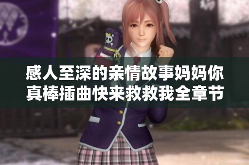 感人至深的亲情故事妈妈你真棒插曲快来救救我全章节免费阅读