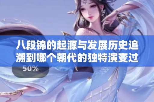 八段锦的起源与发展历史追溯到哪个朝代的独特演变过程