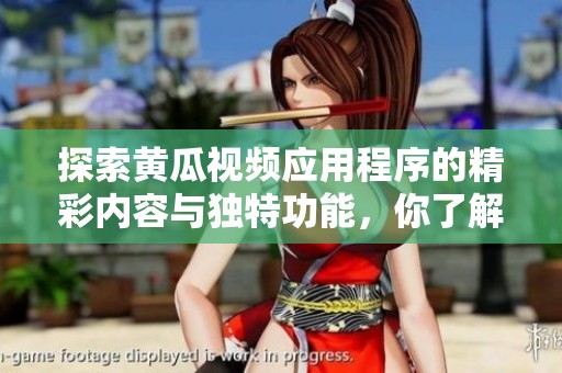 探索黄瓜视频应用程序的精彩内容与独特功能，你了解多少呢