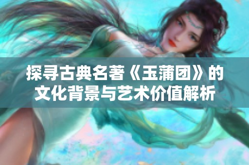 探寻古典名著《玉蒲团》的文化背景与艺术价值解析