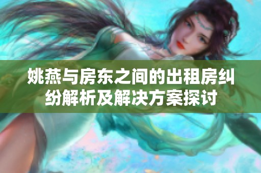 姚燕与房东之间的出租房纠纷解析及解决方案探讨