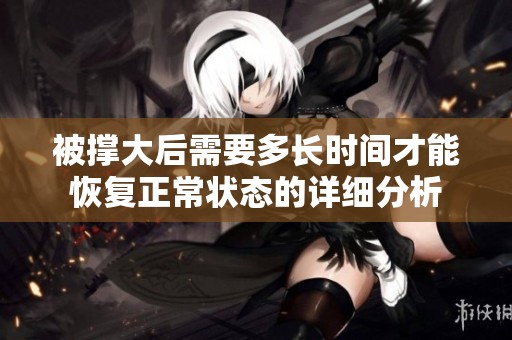 被撑大后需要多长时间才能恢复正常状态的详细分析