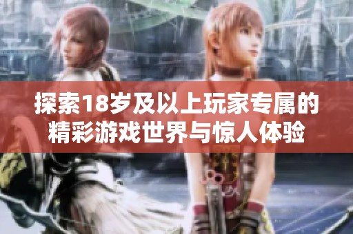 探索18岁及以上玩家专属的精彩游戏世界与惊人体验