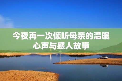 今夜再一次倾听母亲的温暖心声与感人故事