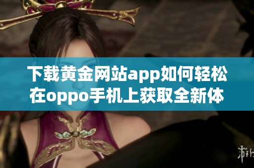 下载黄金网站app如何轻松在oppo手机上获取全新体验