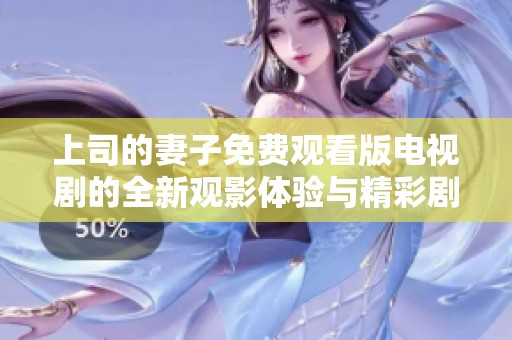 上司的妻子免费观看版电视剧的全新观影体验与精彩剧情解析
