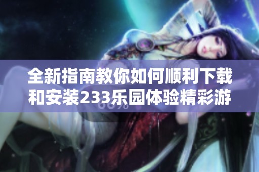全新指南教你如何顺利下载和安装233乐园体验精彩游戏世界