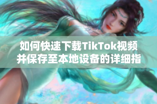 如何快速下载TikTok视频并保存至本地设备的详细指南