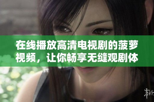 在线播放高清电视剧的菠萝视频，让你畅享无缝观剧体验