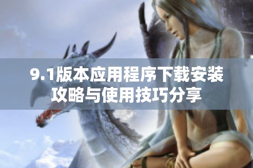 9.1版本应用程序下载安装攻略与使用技巧分享