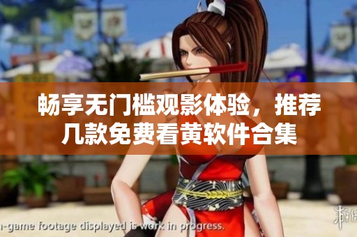 畅享无门槛观影体验，推荐几款免费看黄软件合集