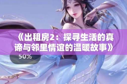 《出租房2：探寻生活的真谛与邻里情谊的温暖故事》